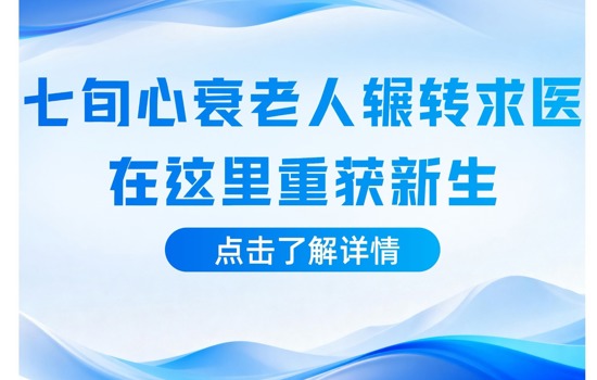 从绝望到重生！七旬心衰老人辗转求医，在这里重获新生